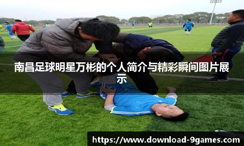南昌足球明星万彬的个人简介与精彩瞬间图片展示