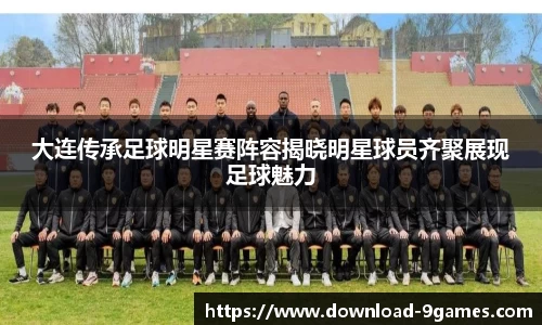 大连传承足球明星赛阵容揭晓明星球员齐聚展现足球魅力