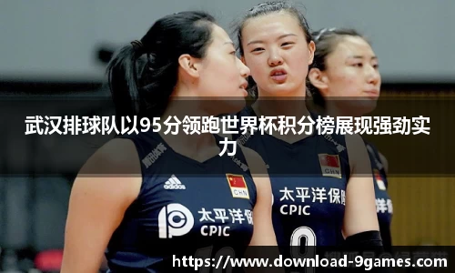 武汉排球队以95分领跑世界杯积分榜展现强劲实力